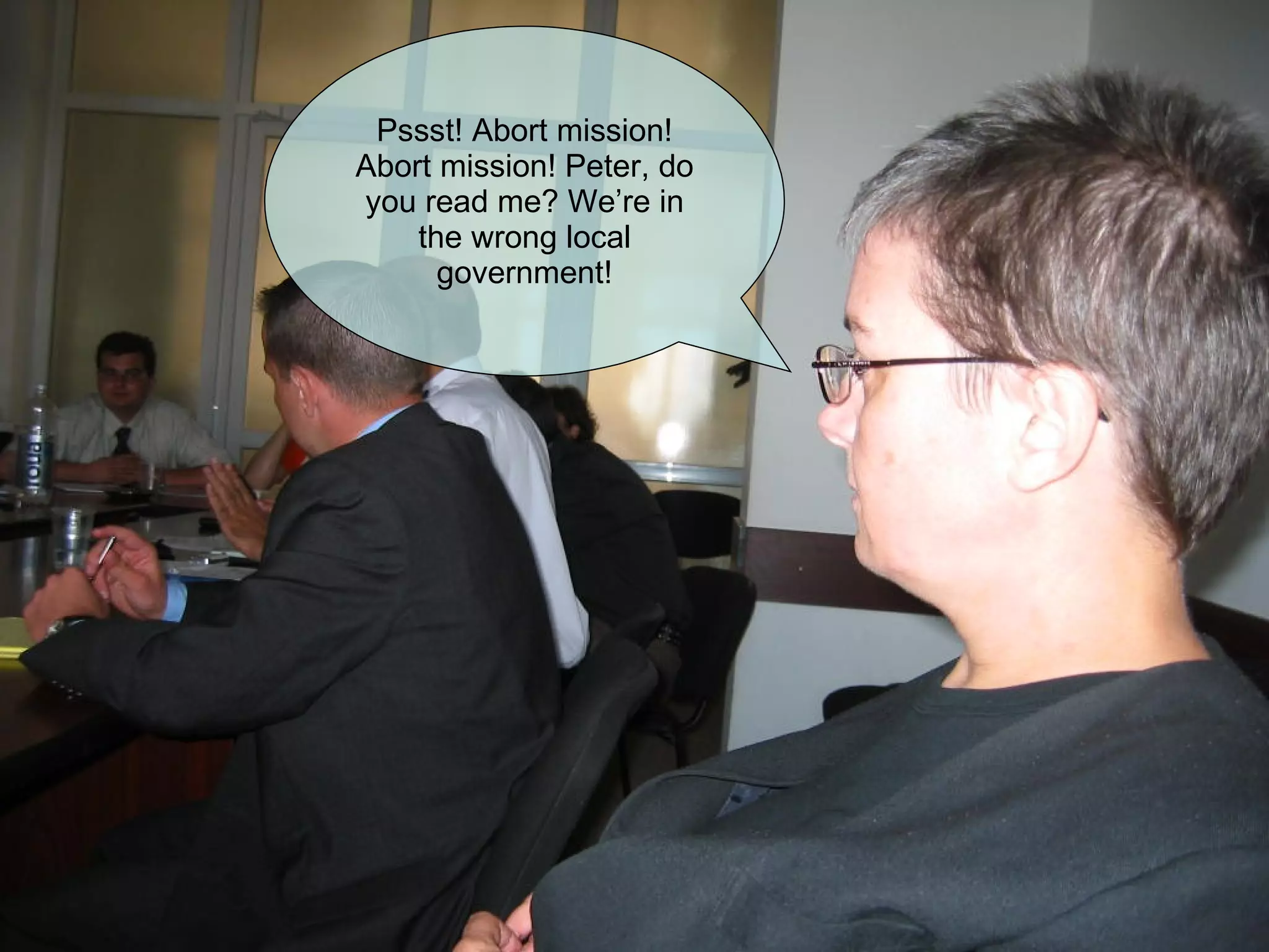 Pssst! Abort mission! Abort mission! Peter, do you read me? We’re in the wrong local government! 