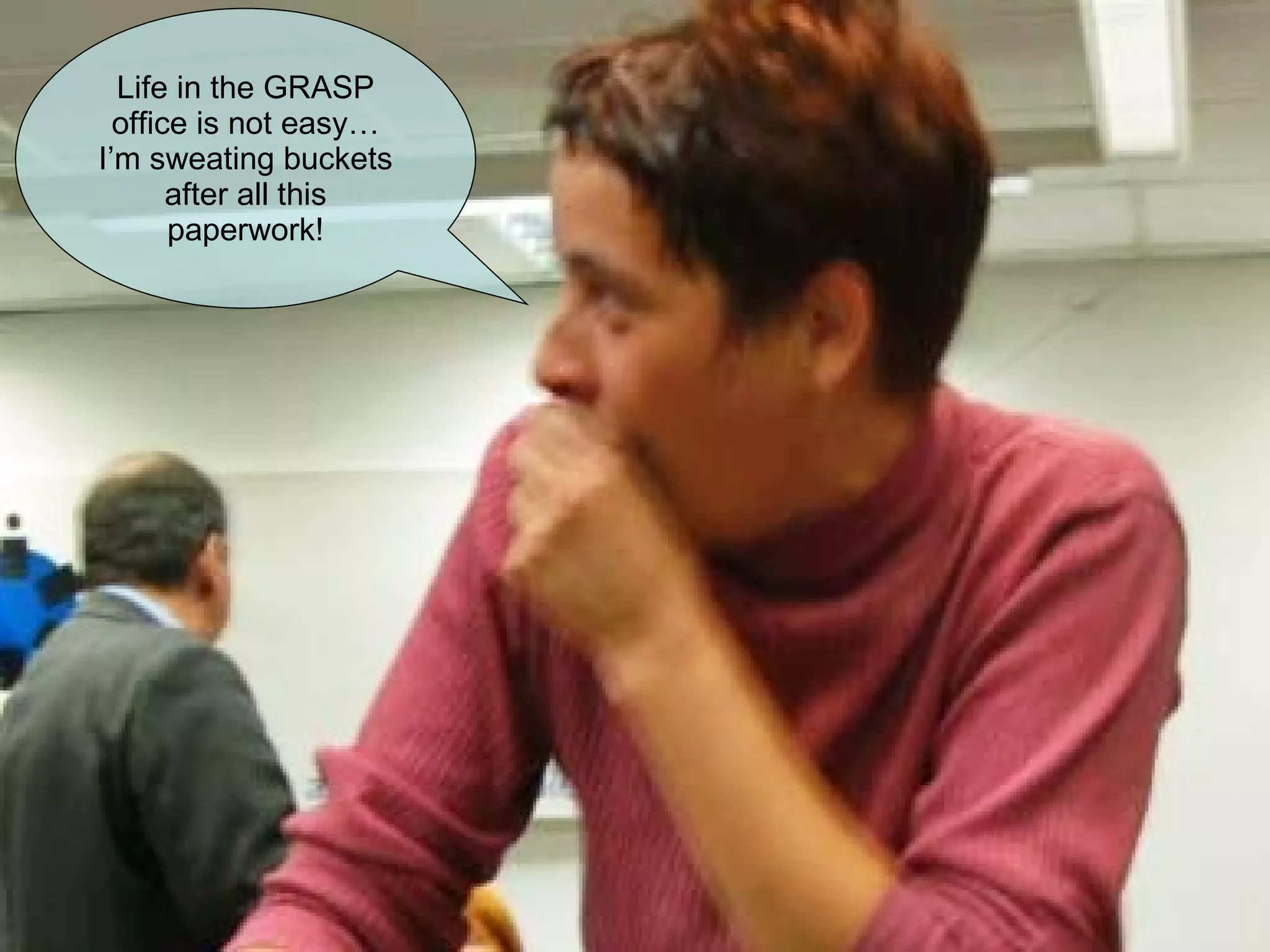 Life in the GRASP office is not easy… I’m sweating buckets after all this paperwork! 