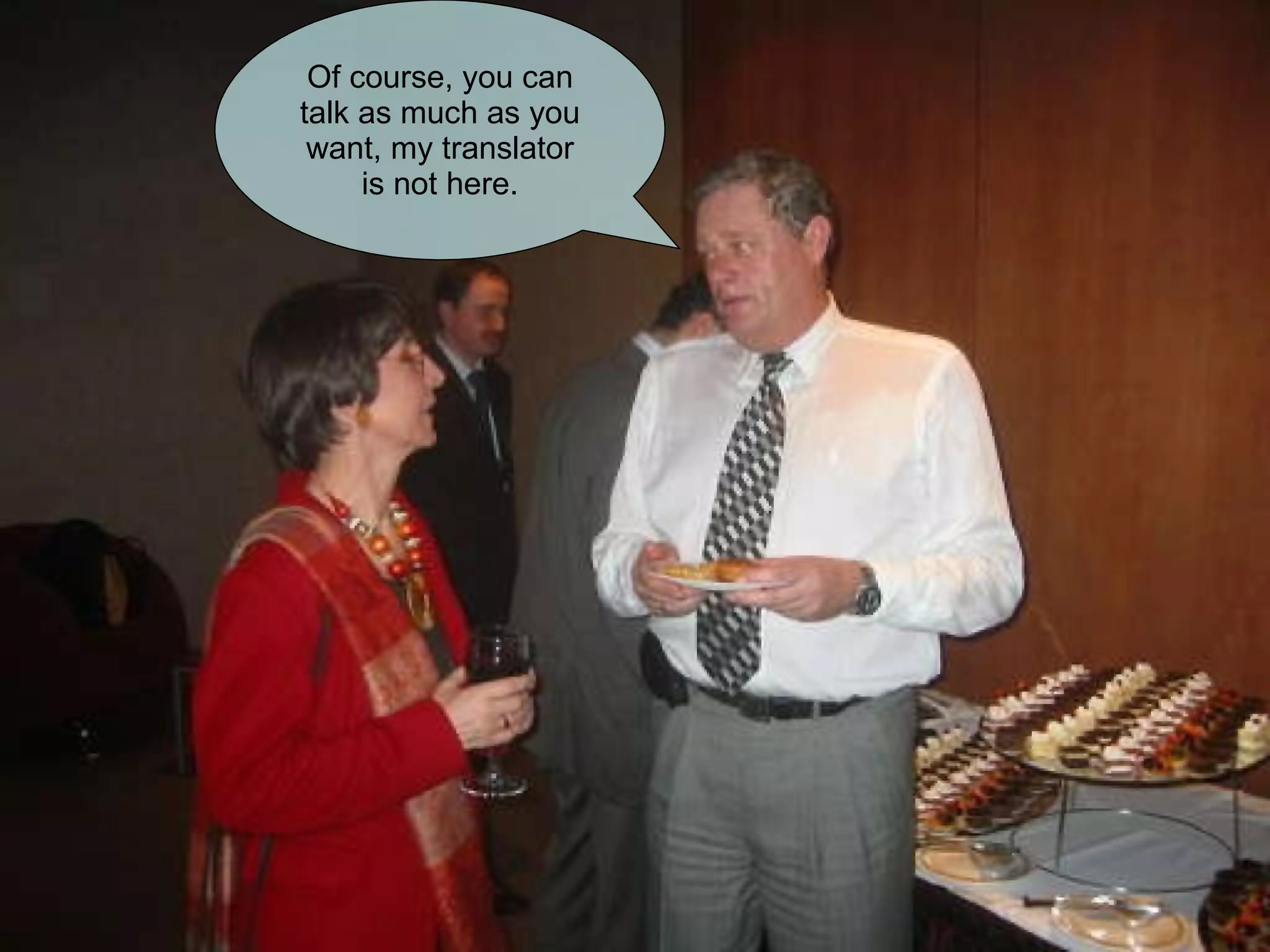 Of course, you can talk as much as you want, my translator is not here. 