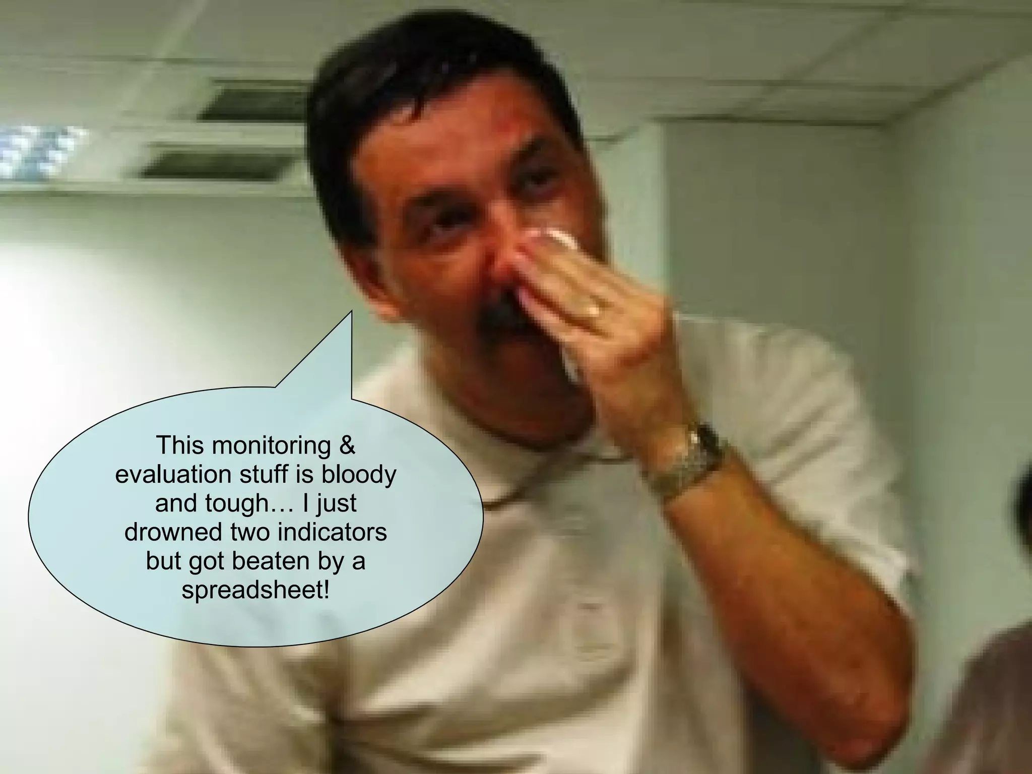 This monitoring & evaluation stuff is bloody and tough… I just drowned two indicators but got beaten by a spreadsheet! 