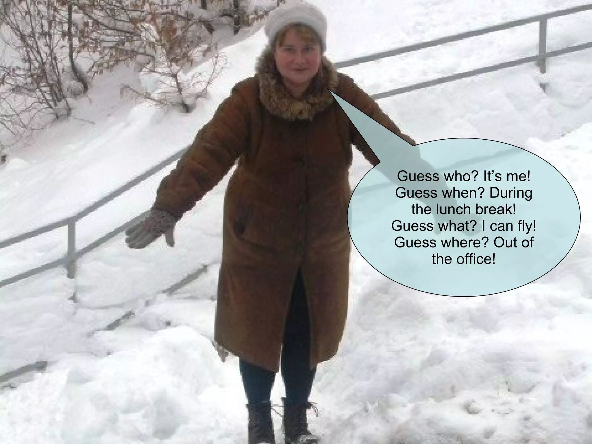 Guess who? It’s me! Guess when? During the lunch break! Guess what? I can fly! Guess where? Out of the office! 