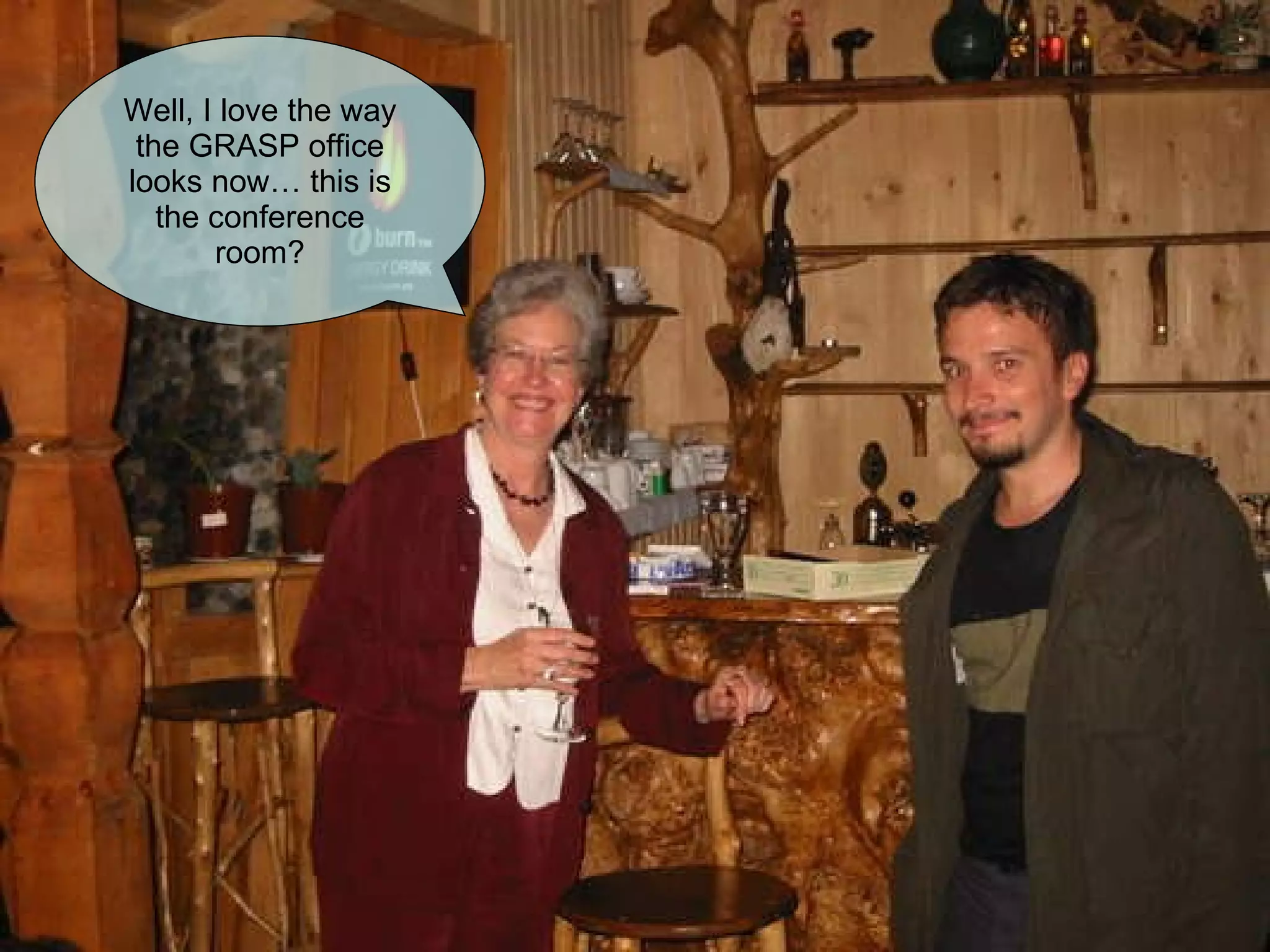 Well, I love the way the GRASP office looks now… this is the conference room? 