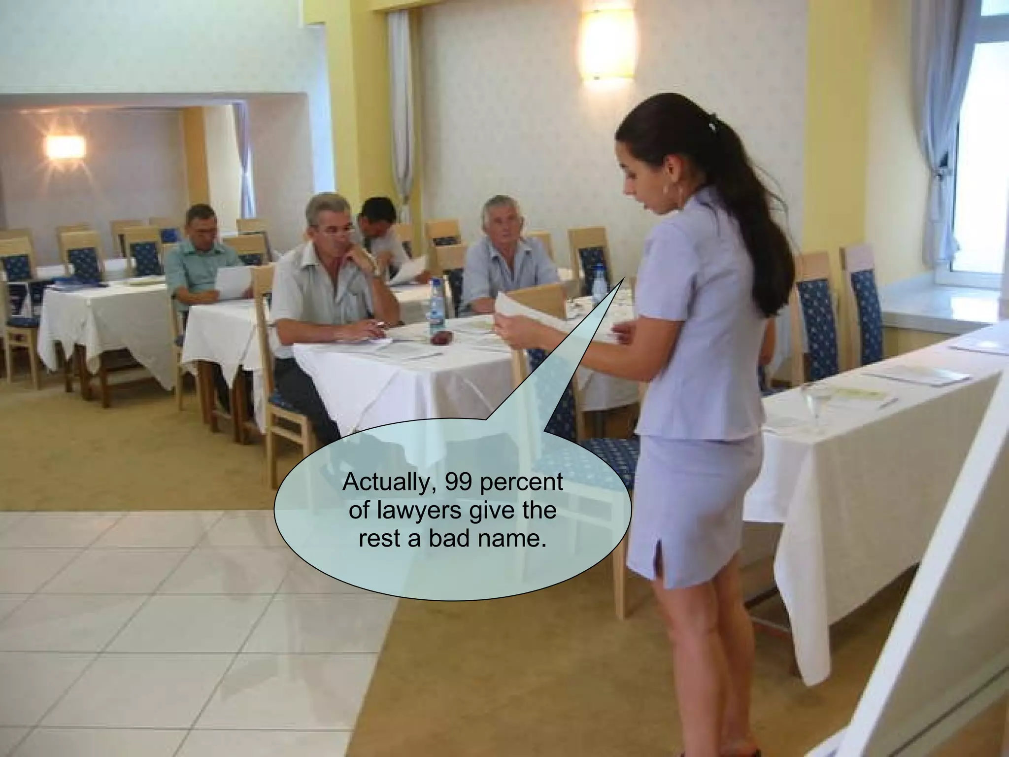 Actually, 99 percent of lawyers give the rest a bad name. 