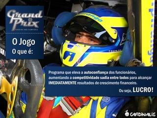 O Jogo
O que é:

           Programa que eleva a autoconfiança dos funcionários,
           aumentando a competitividade sadia entre todos para alcançar
           IMEDIATAMENTE resultados de crescimento financeiro.
                                                    Ou seja,   LUCRO!
 