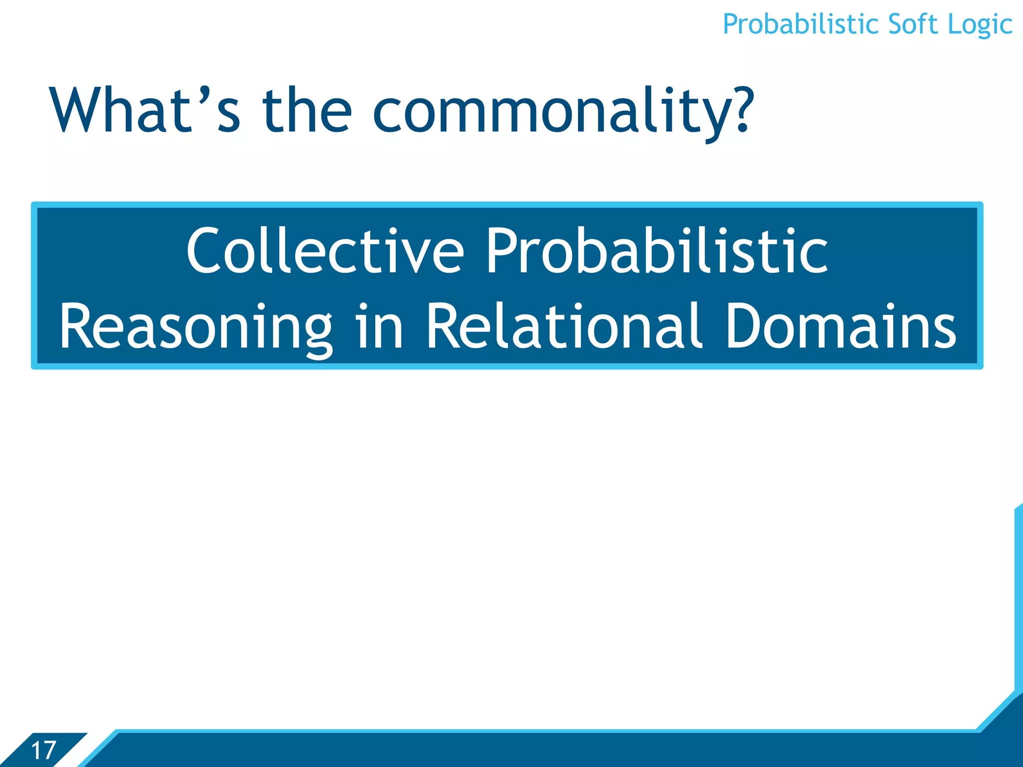 Probabilistic Soft Logic


 What’s the commonality?

         Collective Probabilistic
     Reasoning in Relational Domains




17
 