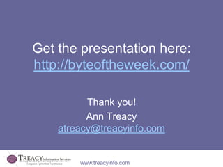 Get the presentation here:
http://byteoftheweek.com/

          Thank you!
          Ann Treacy
    atreacy@treacyinfo.com...