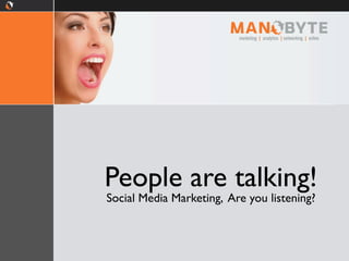 People are talking!
Social Media Marketing, Are you listening?
 