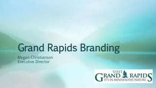 Grand Rapids Branding
Megan Christianson
Executive Director
 