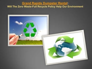 Grand Rapids Dumpster Rental:
Will The Zero Waste-Full Recycle Policy Help Our Environment
 