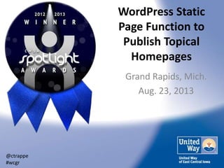 WordPress Static
Page Function to
Publish Topical
Homepages
Grand Rapids, Mich.
Aug. 23, 2013
@ctrappe
#wcgr
 
