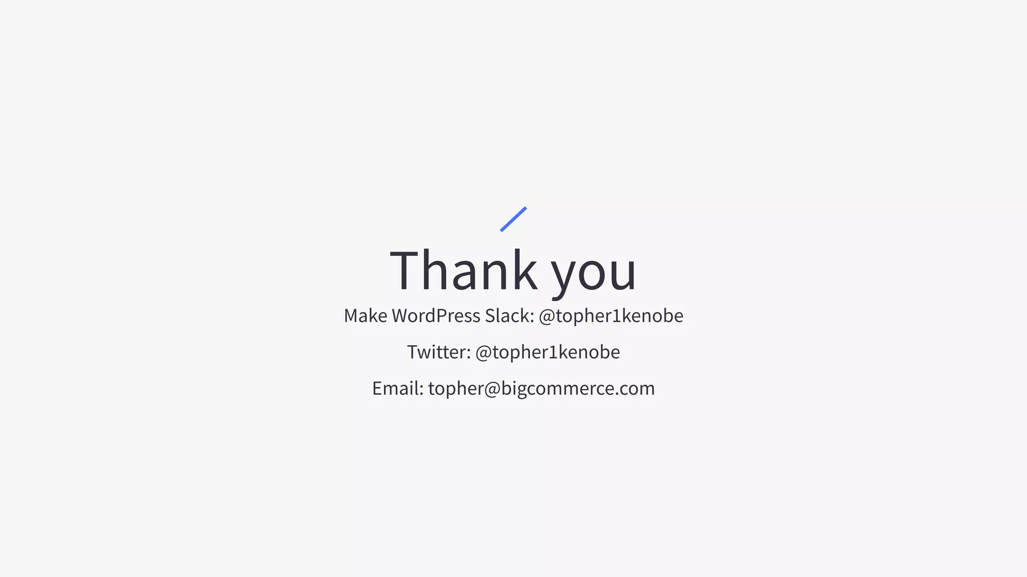 Thank you
Make WordPress Slack: @topher1kenobe
Twitter: @topher1kenobe
Email: topher@bigcommerce.com
 