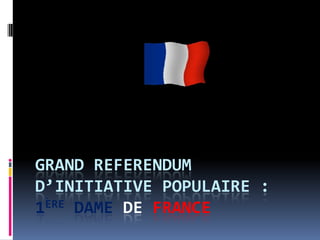 GRAND REFERENDUM
D’INITIATIVE POPULAIRE :
1ÈRE DAME DE FRANCE

 
