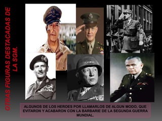 ALGUNOS DE LOS HEROES POR LLAMARLOS DE ALGUN MODO, QUE 
EVITARON Y ACABARON CON LA BARBARIE DE LA SEGUNDA GUERRA 
MUNDIAL. 
 