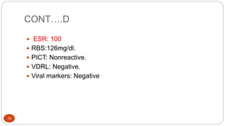 CONT….D
19
 ESR: 100
 RBS:126mg/dl.
 PICT: Nonreactive.
 VDRL: Negative.
 Viral markers: Negative
 