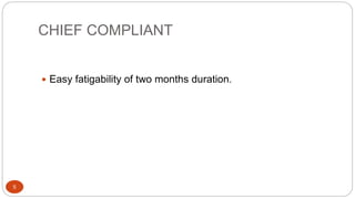 CHIEF COMPLIANT
5
 Easy fatigability of two months duration.
 
