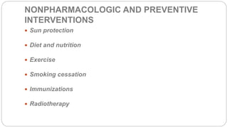 NONPHARMACOLOGIC AND PREVENTIVE
INTERVENTIONS
 Sun protection
 Diet and nutrition
 Exercise
 Smoking cessation
 Immunizations
 Radiotherapy
 
