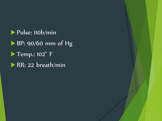  Pulse: 110b/min
 BP: 90/60 mm of Hg
 Temp.: 102 ̊ F
 RR: 22 breath/min
 