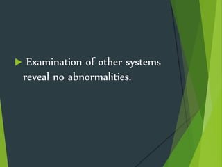  Examination of other systems
reveal no abnormalities.
 