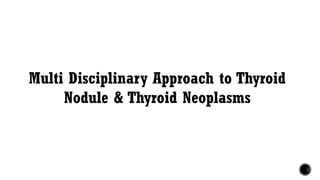 Multi Disciplinary Approach to Thyroid
Nodule & Thyroid Neoplasms
 