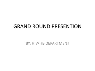 GRAND ROUND PRESENTION
BY: HIV/ TB DEPARTMENT
 