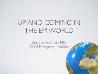 UP AND COMING IN
  THE EM WORLD
    Jonathan Schonert, MD
   WVU Emergency Medicine
 