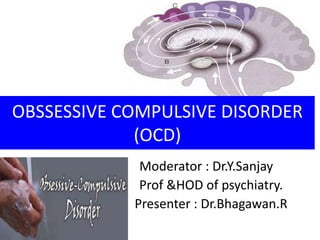 Moderator : Dr.Y.Sanjay
Prof &HOD of psychiatry.
Presenter : Dr.Bhagawan.R
OBSSESSIVE COMPULSIVE DISORDER
(OCD)
 
