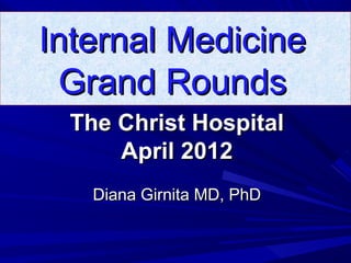 The Christ HospitalThe Christ Hospital
April 2012April 2012
Diana Girnita MD, PhDDiana Girnita MD, PhD
Internal MedicineInternal Medicine
Grand RoundsGrand Rounds
 