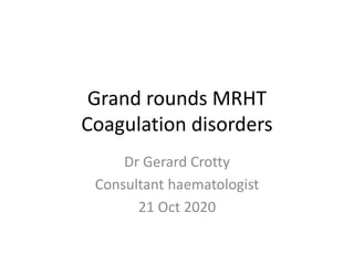 Grand rounds MRHT
Coagulation disorders
Dr Gerard Crotty
Consultant haematologist
21 Oct 2020
 