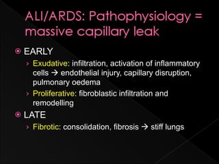    EARLY
    › Exudative: infiltration, activation of inflammatory
      cells  endothelial injury, capillary disruption,
      pulmonary oedema
    › Proliferative: fibroblastic infiltration and
      remodelling
   LATE
    › Fibrotic: consolidation, fibrosis  stiff lungs
 