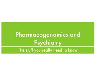 Pharmacogenomics and
     Psychiatry
The stuff you really need to know
 