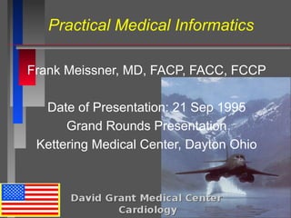 Practical Medical Informatics
Frank Meissner, MD, FACP, FACC, FCCP
Date of Presentation: 21 Sep 1995
Grand Rounds Presentation
Kettering Medical Center, Dayton Ohio
 