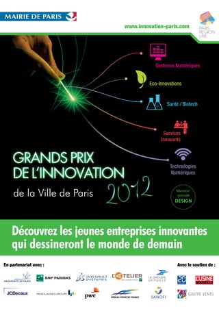 de la Ville de Paris
Découvrez les jeunes entreprises innovantes
qui dessineront le monde de demain
www.innovation-paris.com
Contenus Numériques
Santé / Biotech
Technologies
Numériques
Eco-Innovations
Services
Innovants
Avec le soutien de :En partenariat avec :
 