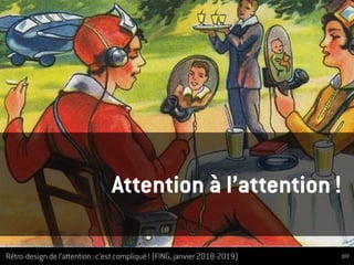 Rétro-design de l’attention : c’est compliqué ! (FING, janvier 2018-2019)
Attention à l’attention !
103
 