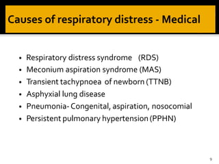 • Respiratory distress syndrome (RDS)
• Meconium aspiration syndrome (MAS)
• Transient tachypnoea of newborn (TTNB)
• Asphyxial lung disease
• Pneumonia-Congenital, aspiration, nosocomial
• Persistent pulmonary hypertension(PPHN)
9
 