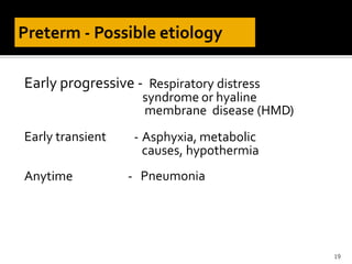 Early progressive - Respiratory distress
syndrome or hyaline
membrane disease (HMD)
Early transient - Asphyxia, metabolic
causes, hypothermia
PneumoniaAnytime -
19
 