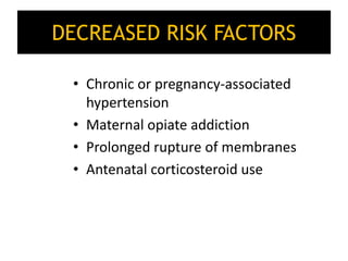 DECREASED RISK FACTORS
• Chronic or pregnancy-associated
hypertension
• Maternal opiate addiction
• Prolonged rupture of membranes
• Antenatal corticosteroid use
 