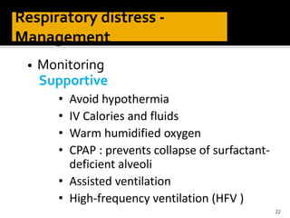 • Monitoring
Supportive
22
• Avoid hypothermia
• IV Calories and fluids
• Warm humidified oxygen
• CPAP : prevents collapse of surfactant-
deficient alveoli
• Assisted ventilation
• High-frequency ventilation (HFV )
 