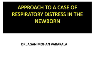 APPROACH TO A CASE OF
RESPIRATORY DISTRESS IN THE
NEWBORN
DR JAGAN MOHAN VARAKALA
 