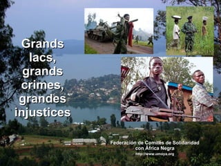 Grands lacs, grands crimes, grandes injustices Federación de Comités de Solidaridad con África Negra http://www.umoya.org 
