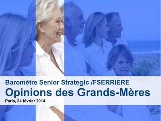 Baromètre Senior Strategic /FSERRIERE
Opinions des Grands-Mères
Paris, 24 février 2014
 