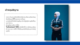 ประชากรในประเทศอินโดนีเซีย นับถือศาสนาอิสลามเป็นส่วนใหญ่
คิดเป็นร้อยละ 87% ของประชากรทั้งหมด
แกรนด์สปอร์ทจึงผลิตผ้าคลุมฮิญาบสาหรับผู้หญิงชาวมุสลิมที่ชอบ
ออกกาลังกาย
ผ้าคลุมฮิญาบผลิตจากเนื้อผ้า
โพลีเอสเตอร ์100% เป็นเนื้อผ้าที่ทาจากเส้นใยแบบพิเศษ
มีการระบายอากาศที่ดี ทาให้ไม่ร้อนและไม่มีกลิ่นอับเหมาสาหรับผู้
เล่นกีฬา
ผ้าคลุมฮิญาบ
 