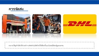 การจัดส่ง
สามารถให้ลูกค้าเลือกได้ว่าจะทาการจัดส่งกับบริษัทใด มีให้เลือกทั้งแบบไปรษณีย์ของรัฐและเอกชน
 