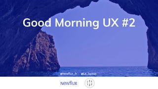 Good Morning UX #2
@Newflux_fr @Le_laptop
 