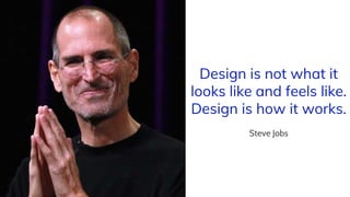 Design is not what it
looks like and feels like.
Design is how it works.
Steve Jobs
 