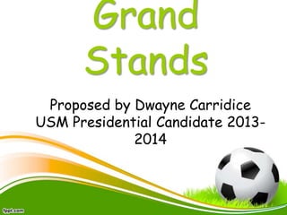 Grand
      Stands
 Proposed by Dwayne Carridice
USM Presidential Candidate 2013-
             2014
 