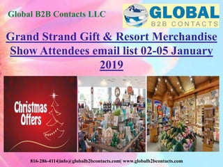 Global B2B Contacts LLC
816-286-4114|info@globalb2bcontacts.com| www.globalb2bcontacts.com
Grand Strand Gift & Resort Merchandise
Show Attendees email list 02-05 January
2019
 