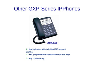 Other GXP-Series IPPhones




                            GXP-280

    1 line indicators with individual SIP account
    profiles
    3 XML programmable context-sensitive soft keys

    3 way conferencing
 