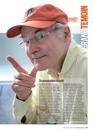 Un provocateur écouté
DU CONCORDE à LA PUBLICITÉ. « Je suis un
scientifique qui a mal tourné, confesse-
t-il d’un air amusé : je suis devenu publi-
citaire ! » Centralien, diplômé de l’ENS
des Pétroles, docteur en mathématiques
appliquées à l’économie... Rien ne
                                                                              GRANDT mOIN
                                                 QUATRE BLOGS TRÈS SUIVIS. Il en fera
                                                 une belle affaire qui emploiera jusqu’à
                                                 50 collaborateurs et travaillera pour
                                                 le gotha des entreprises tricolores :
                                                 Carrefour, BNP, Peugeot, Renault,
                                                 France Télécom... Il en sortira en 2007
semblait le destiner à faire carrière dans       lors de la fusion de Communider au sein
le marketing. Surtout pas ses débuts             de l’Agence H, dont il reste conseiller.
dans un bureau d’études qui travaillait          Depuis, il fait preuve de suractivité :
sur... des pièces de moteur du Concorde.         il préside un cabinet-conseil en web
Quelques années plus tard, on le retrouve        marketing (Hip ip ip), écrit des livres,
dans la VPC, aux Éditions Rombaldi,              donne des conférences, enseigne à
comme directeur informatique, puis               l’Iscom, Paris 2 Sorbonne, l’IAE de Lille...
DG. C’est là qu’il se prendra de passion         D’un naturel iconoclaste, il tient quatre
pour le recrutement et la fidélisation           blogs dont le très suivi « Et si l’on parlait
des clients. Au début des années 70,             marketing » et un journal d’humeurs du
il manque de se retrouver chez Darty.            jour (Eclectihk-log). Chaque semaine,
« L’affaire ne s’est pas faite, mais je leur     il tourne une « vidéo du succès » assez
ai légué — gracieusement — l’idée de leur        déjantée sur des conseils personnels ou
fameuse garantie. »                              professionnels. Une collection déjà vue
Mais ce n’est qu’en 1987 qu’il ira               1,8 million de fois sur YouTube. À part ça,
commercialiser pour son propre compte            il fait aussi du vélo, du golf, se passionne
sa « boîte à idées » et son savoir-faire en      pour le design et préside le fan-club de
créant, avec le groupe Havas, l’agence           Miss.Tic, une artiste plasticienne, star du
marketing relationnel Communider.                street-art.v


                                               n° 1103 I 08 décembre 2010 I InterMédia Magazine I 35
 