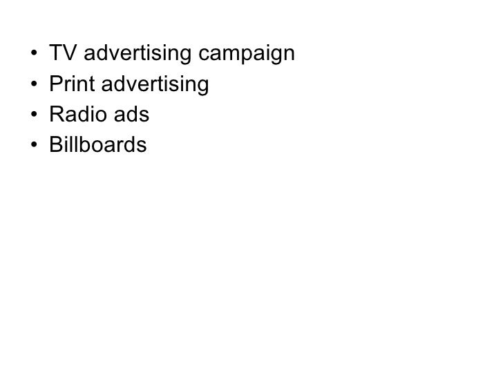 <ul><li>TV advertising campaign </li></ul><ul><li>Print advertising </li></ul><ul><li>Radio ads </li></ul><ul><li>Billboar...