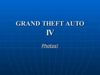 GRAND THEFT AUTO IV Photos! 